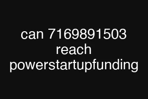 can 7169891503 reach powerstartupfunding